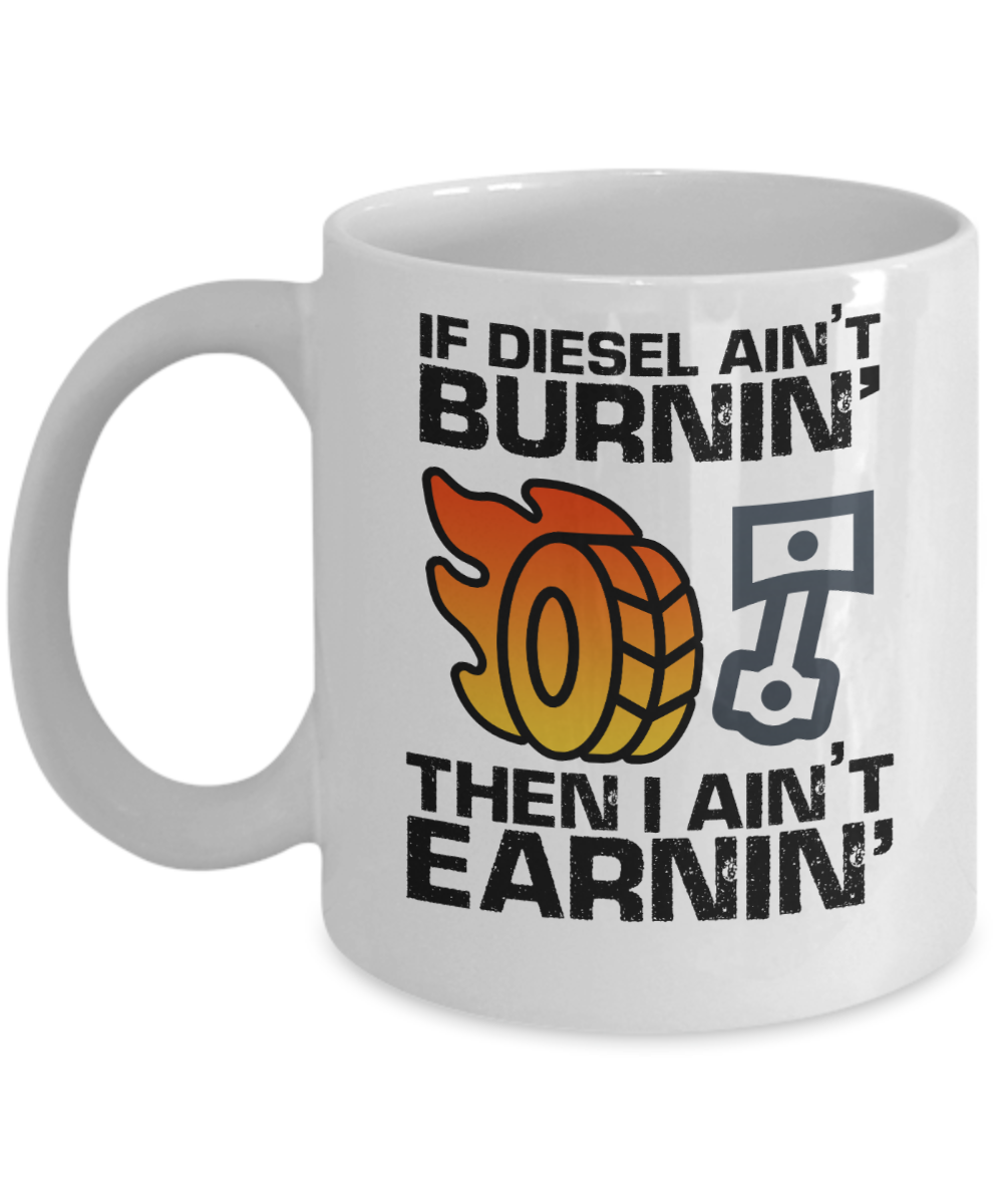 Trucker Gifts Coffee Mug If Diesel Aint Burnin Then I Aint Earnin Birthday Christmas Gift Idea For Men 11 oz or 15 oz