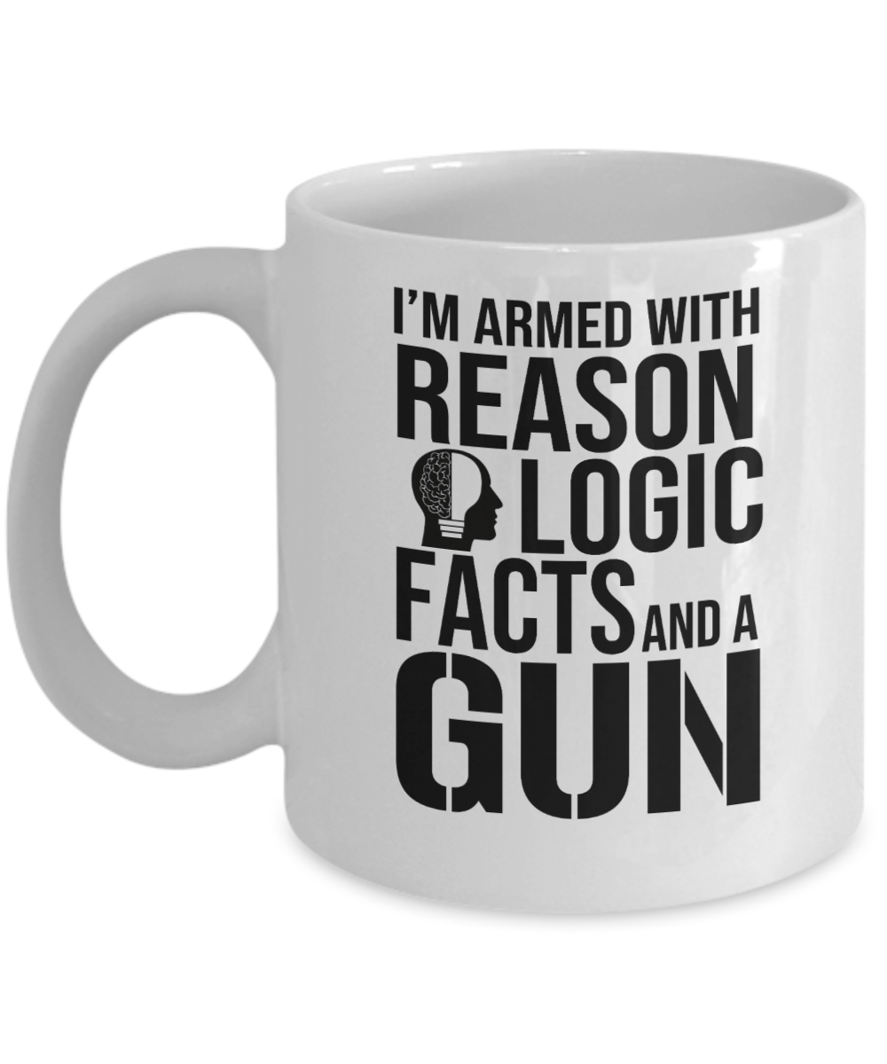 Gun Gifts Coffee Mug Im Armed With Reason Logic Facts And A Gun Birthday Christmas Gift Idea For Men Women 11 oz or 15 oz