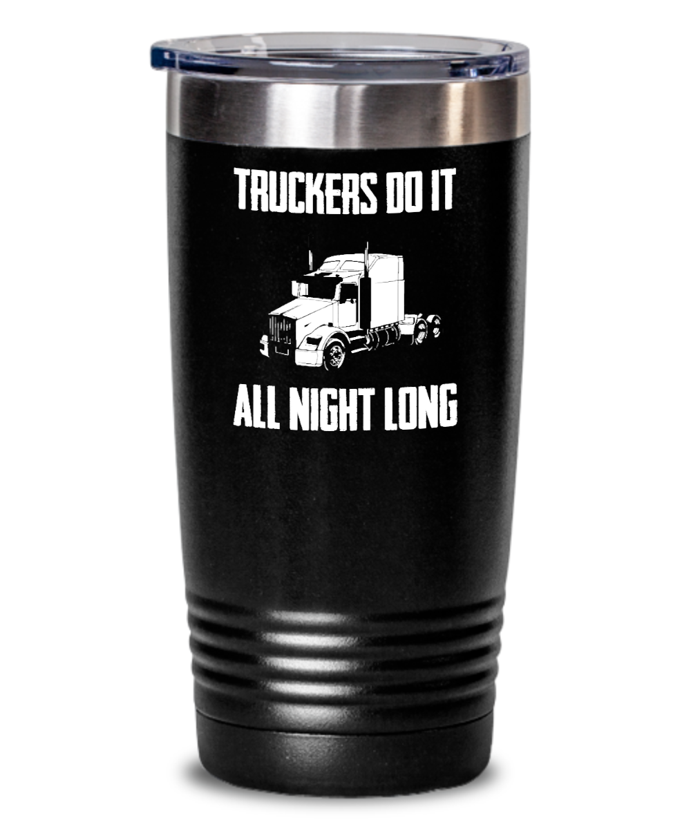 Trucker Gifts Truckers Do It All Night Long Birthday Christmas Gift Idea For Men Women 20oz or 30oz Tumbler