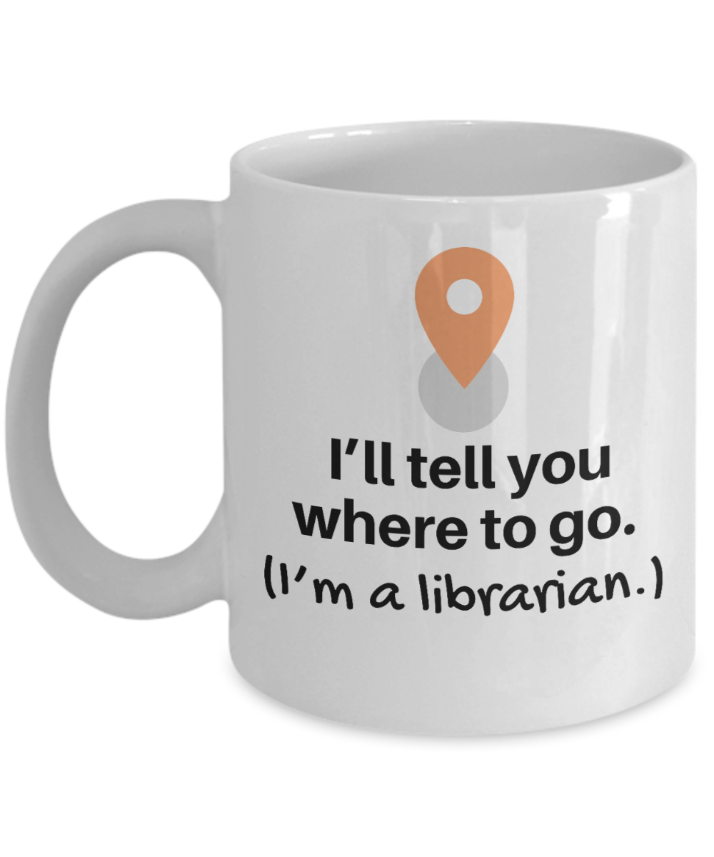 Librarian Gifts Coffee Mug Ill Tell You Where To Go Im A Librarian Birthday Christmas Gift Idea For Men Women 11 oz or 15 oz