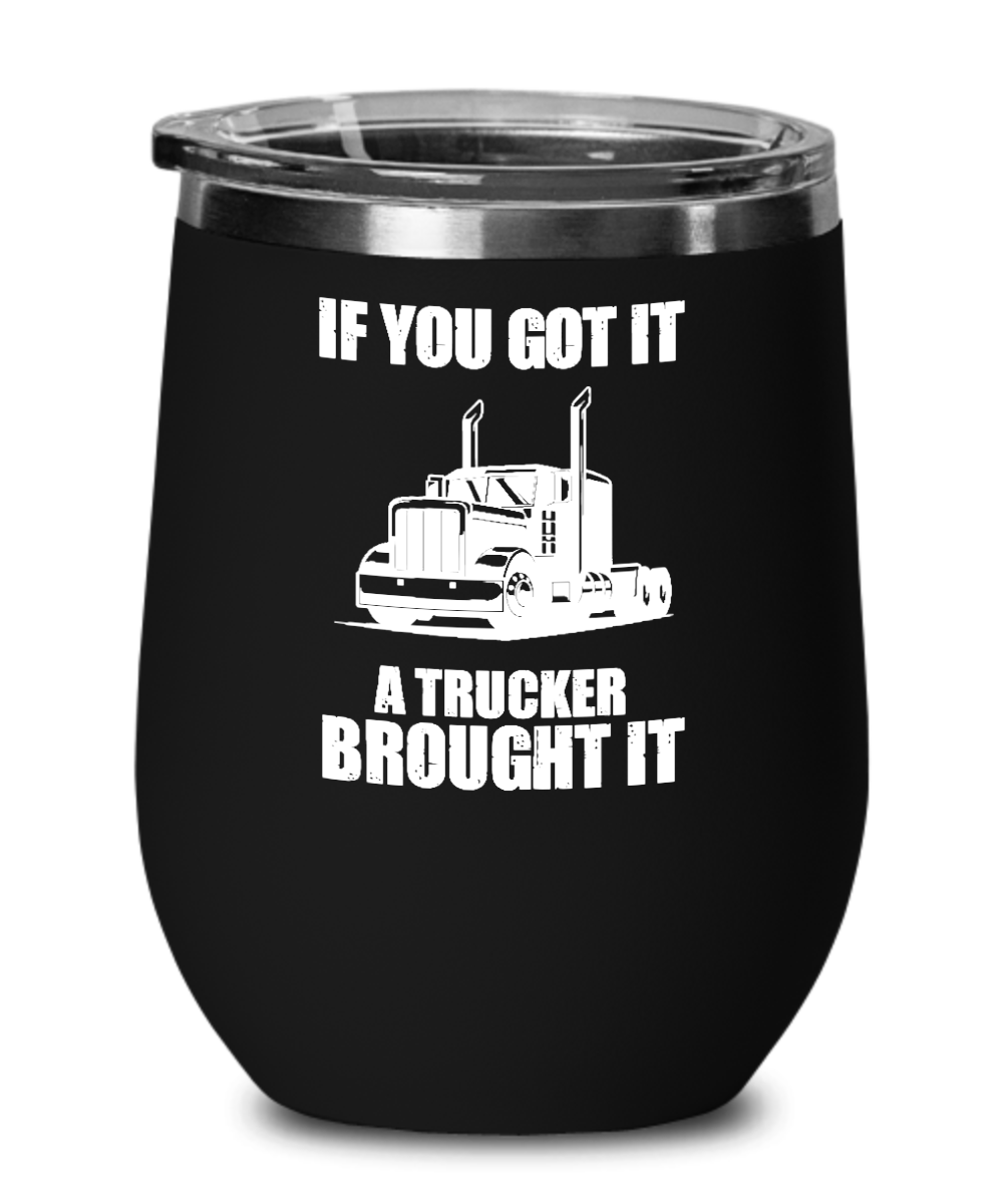 Trucker Gifts If You Got It A Trucker Brought It Birthday Christmas Gift Idea For Men Women Wine Glass