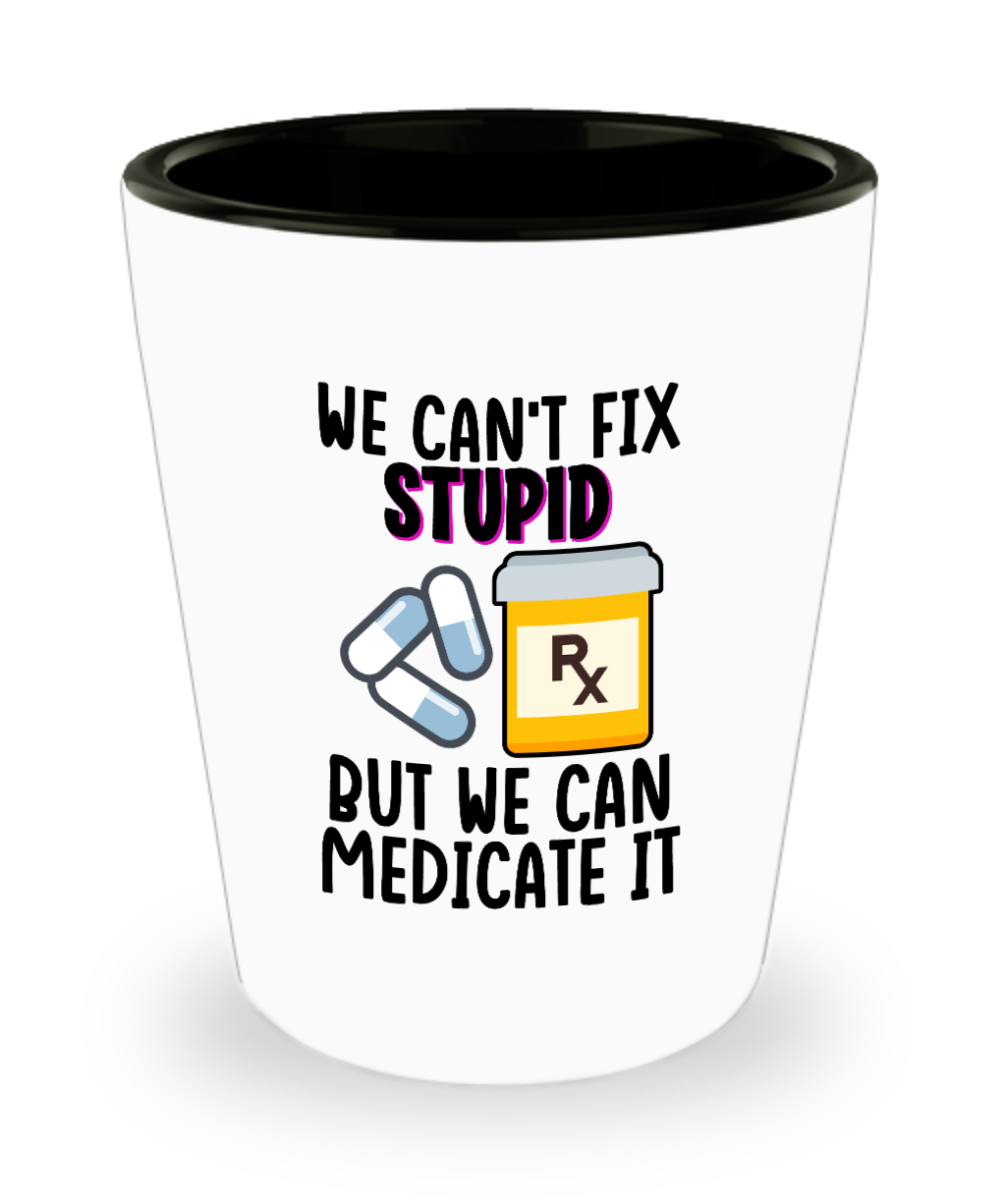 Pharmacist Gifts We Cant Fix Stupid Birthday Christmas Gift Idea Shot Glass