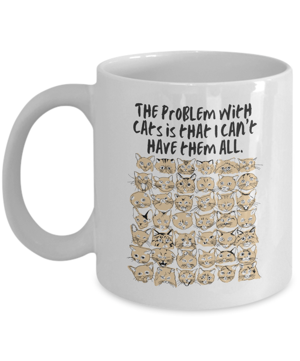 Cat Lovers Gifts Coffee Mug The Problem With Cat Is That I Cant Have Them All Birthday Christmas Gift Idea For Men Women 11 oz or 15 oz