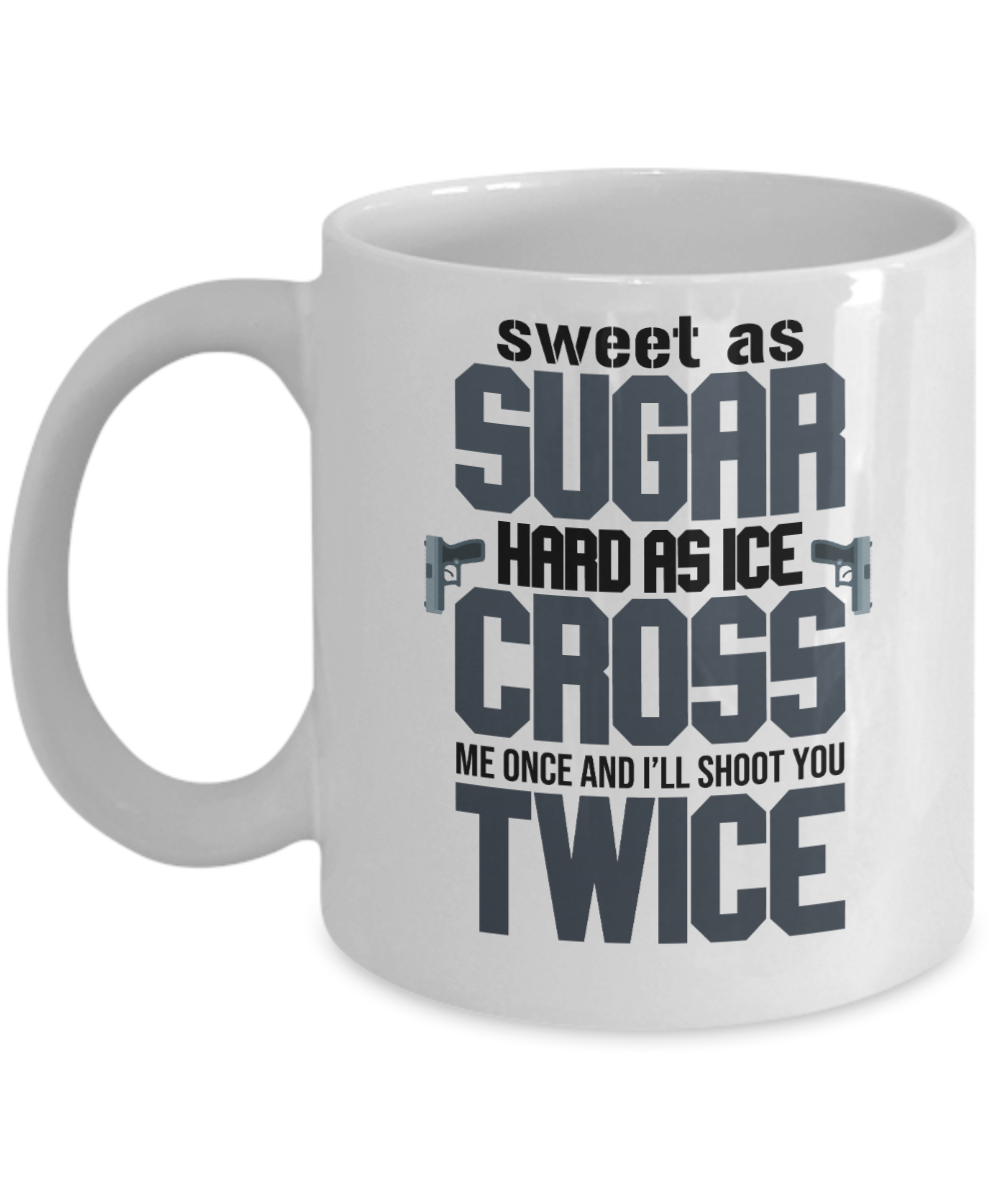 Gun Gifts Coffee Mug Sweet As Sugar Hard As Ice Cross Me Once Birthday Christmas Gift Idea For Men Women 11 oz or 15 oz