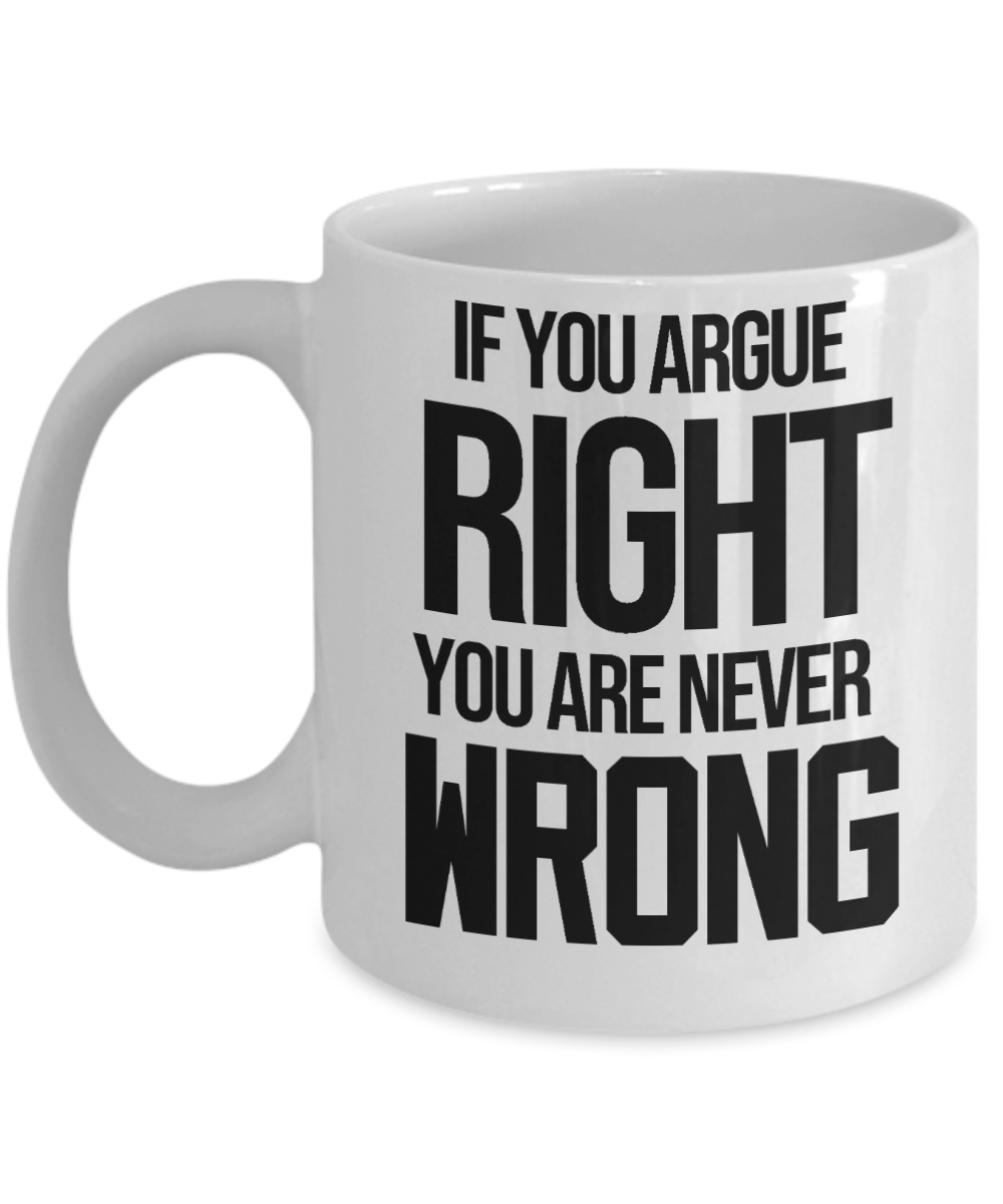 11 oz or 15 oz Coffee Mug - If You Argue Right - Boyfriend, Girlfriend, Birthday, Funny, Novelty, Gift, Lawyer