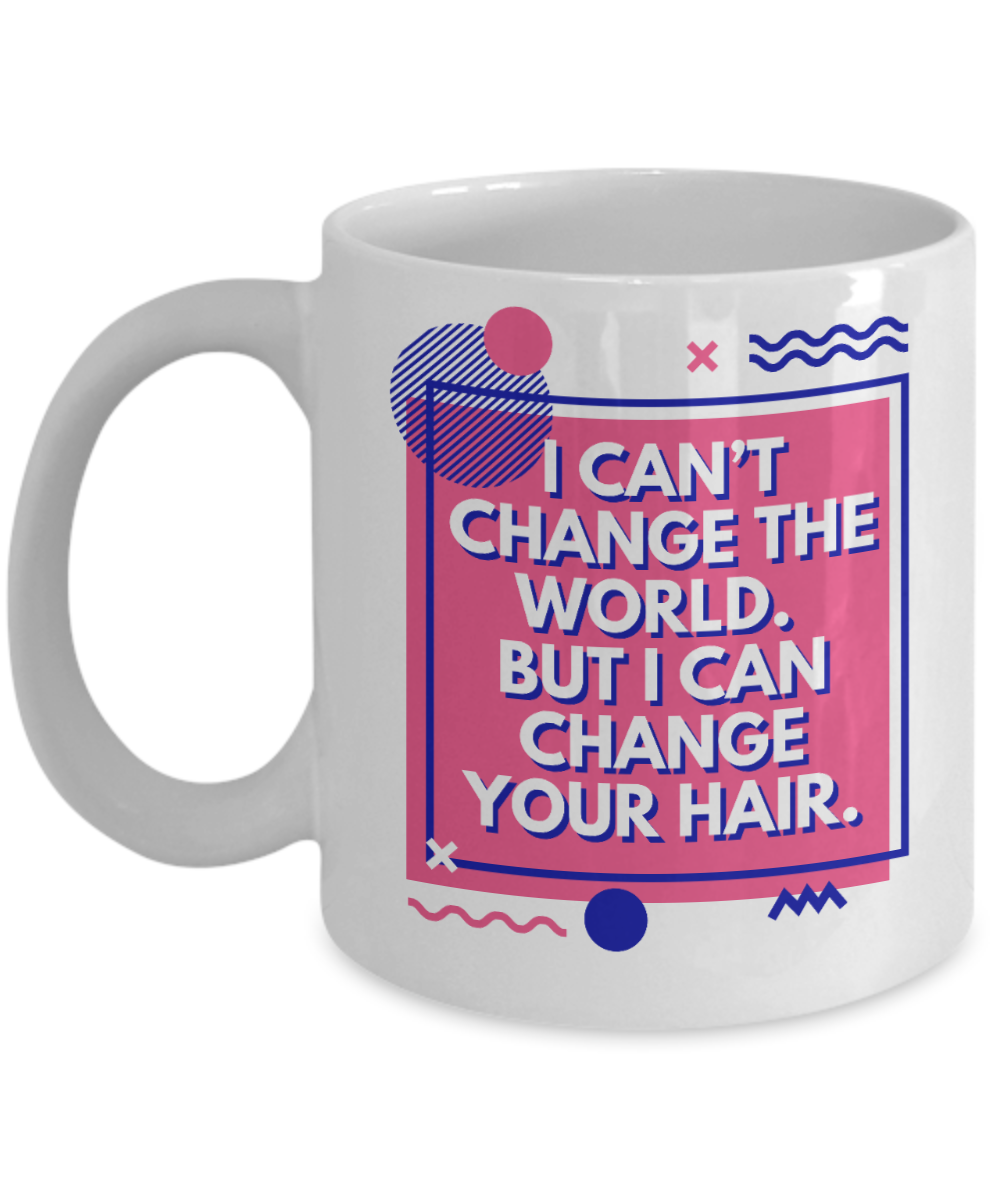 Hairdresser Gifts Coffee Mug I Cant Change The World But I Can Change Your Hair Birthday Christmas Gift Idea For Men Women 11 oz or 15 oz