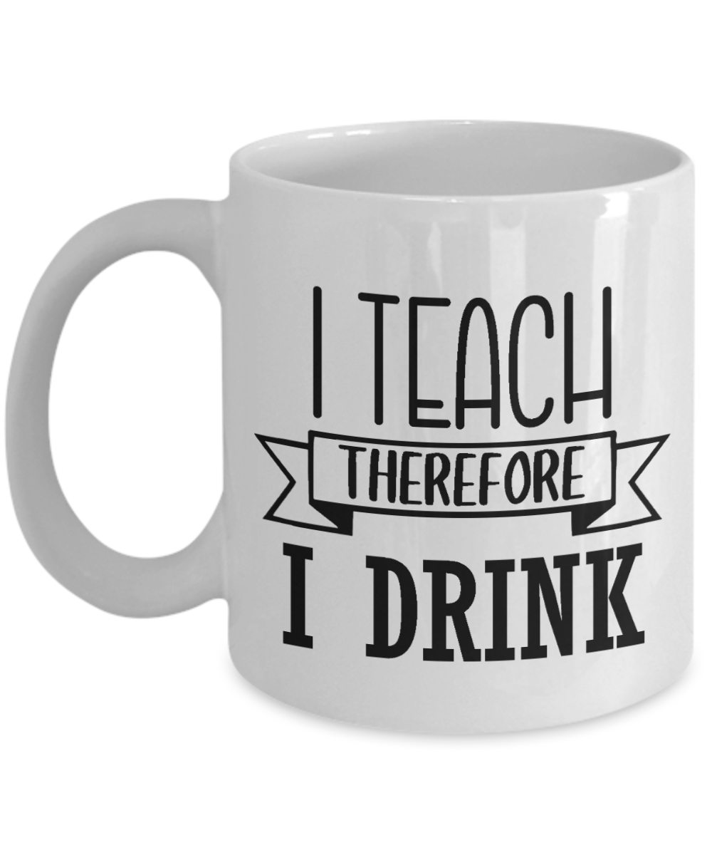 11 oz or 15 oz Coffee Mug - I Teach Therefore I Drink - Boyfriend, Girlfriend, Birthday, Funny, Novelty, Gift, Teacher