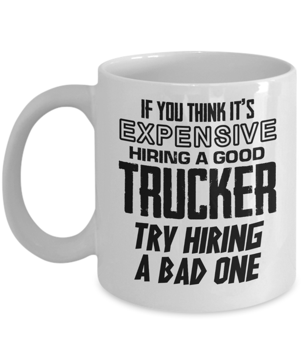 Trucker Gifts Coffee Mug If You Think Its Expensive Hiring A Good Trucker Birthday Christmas Gift Idea For Men 11 oz or 15 oz