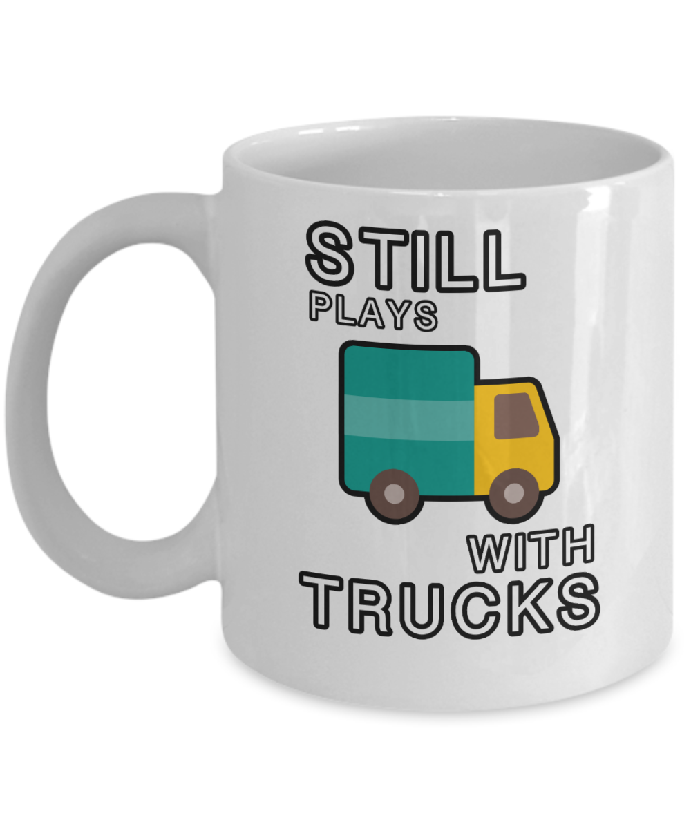 Trucker Gifts Coffee Mug Still Plays With Trucks Birthday Christmas Gift Idea For Men Women 11 oz or 15 oz