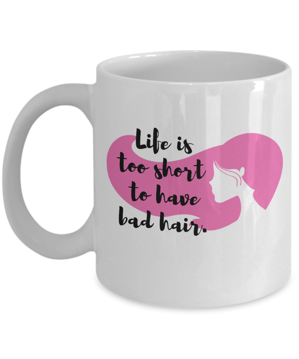 Hairdresser Gifts Coffee Mug Life Is Too Short To Have Bad Hair Birthday Christmas Gift Idea For Women 11 oz or 15 oz