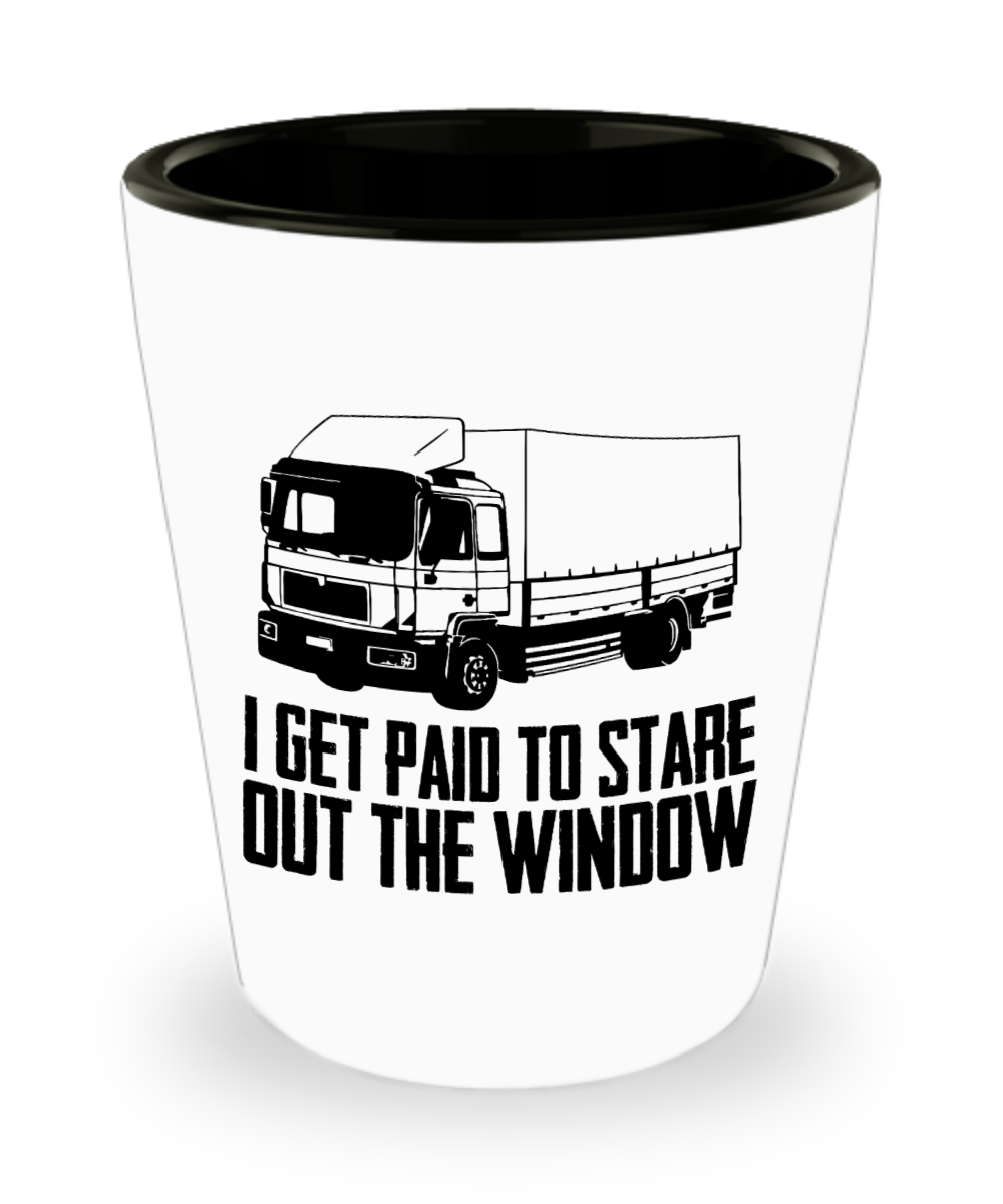 Trucker Gifts I Get Paid To Stare Out The Window Birthday Christmas Gift Idea For Men Women Shot Glass