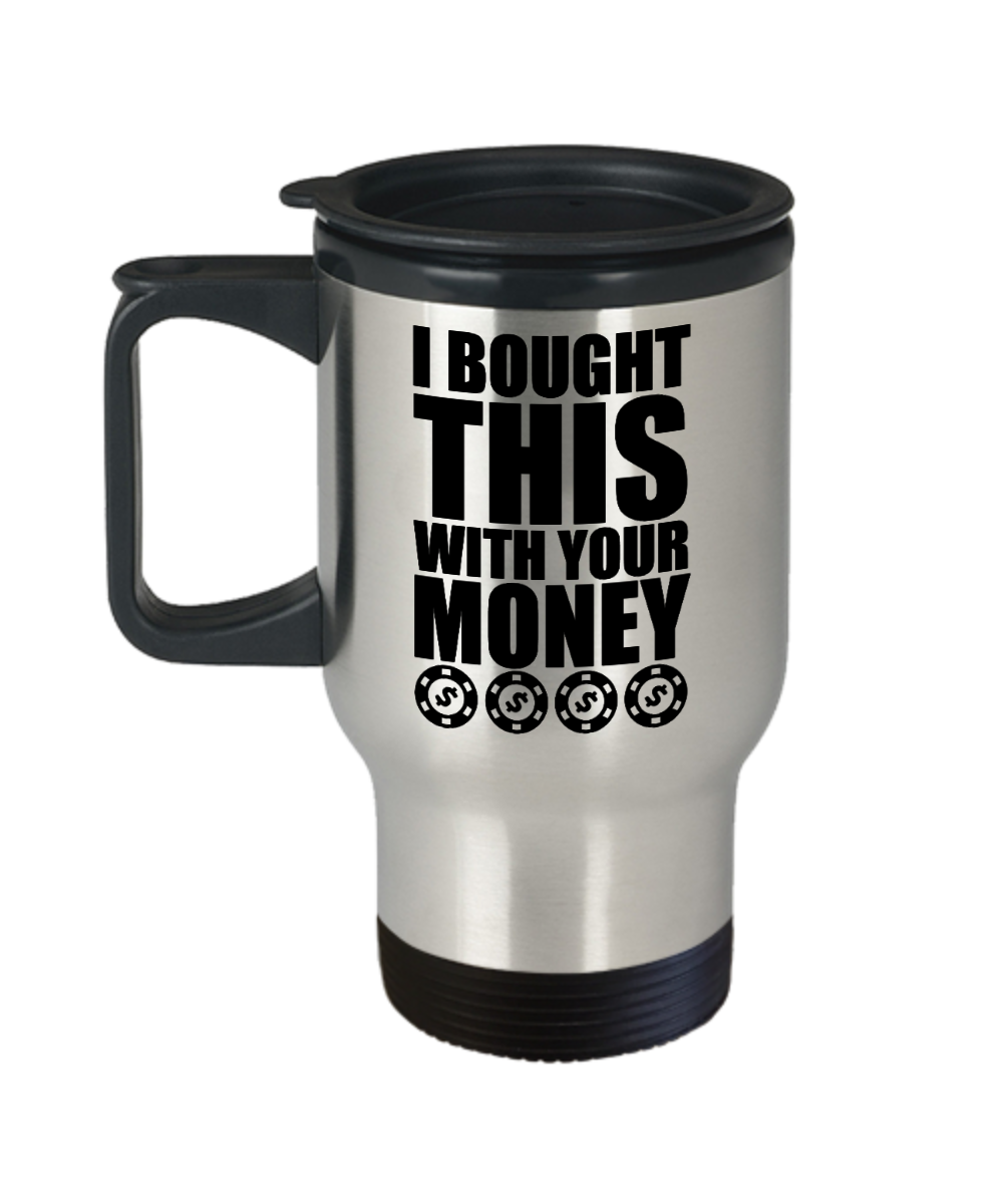 Poker Gifts I Bought This With Your Money Birthday Christmas Gift Idea For Men Women Travel Mug