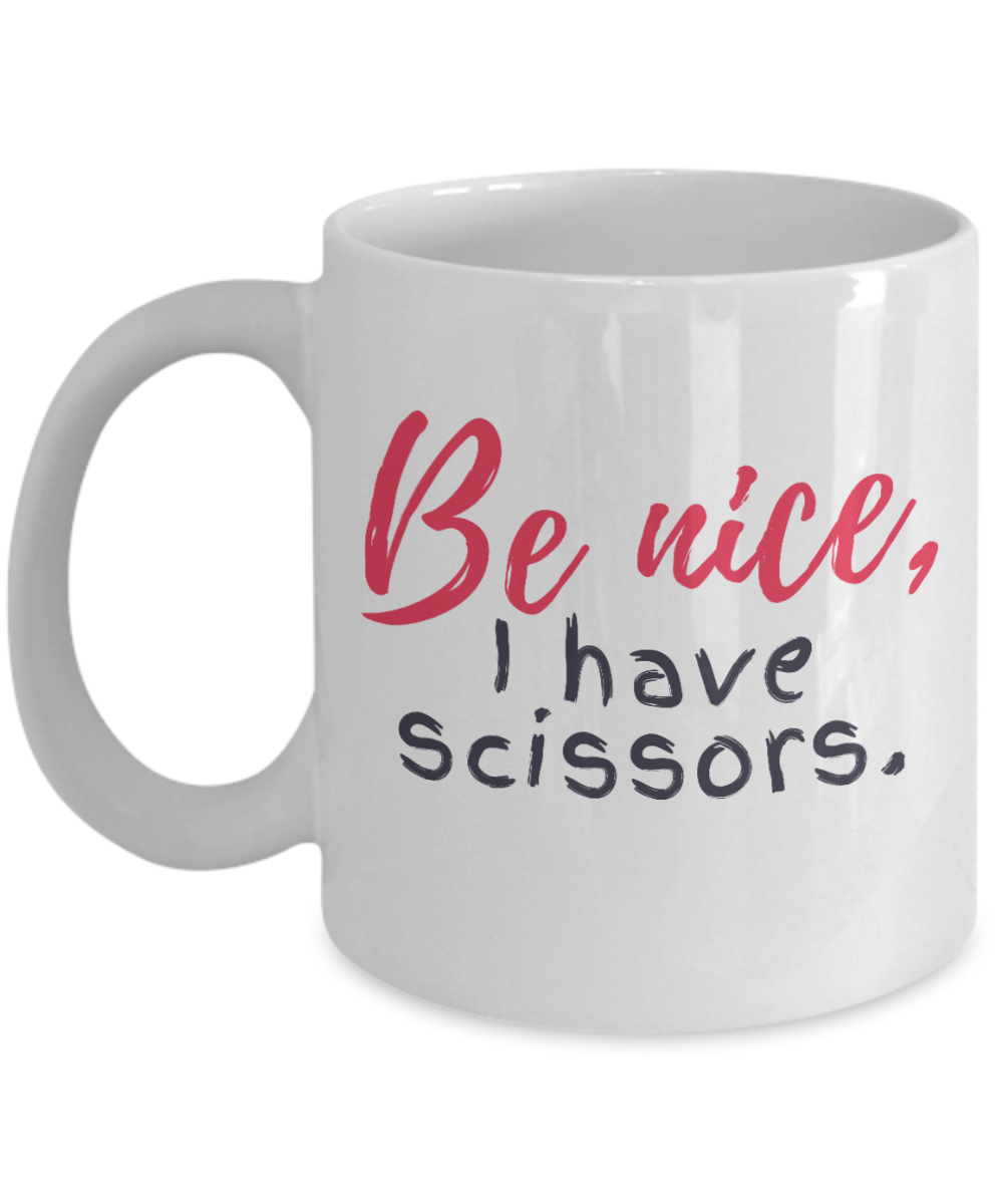 Hairdresser Gifts Coffee Mug Be Nice I Have Scissors Birthday Christmas Gift Idea For Men Women 11 oz or 15 oz