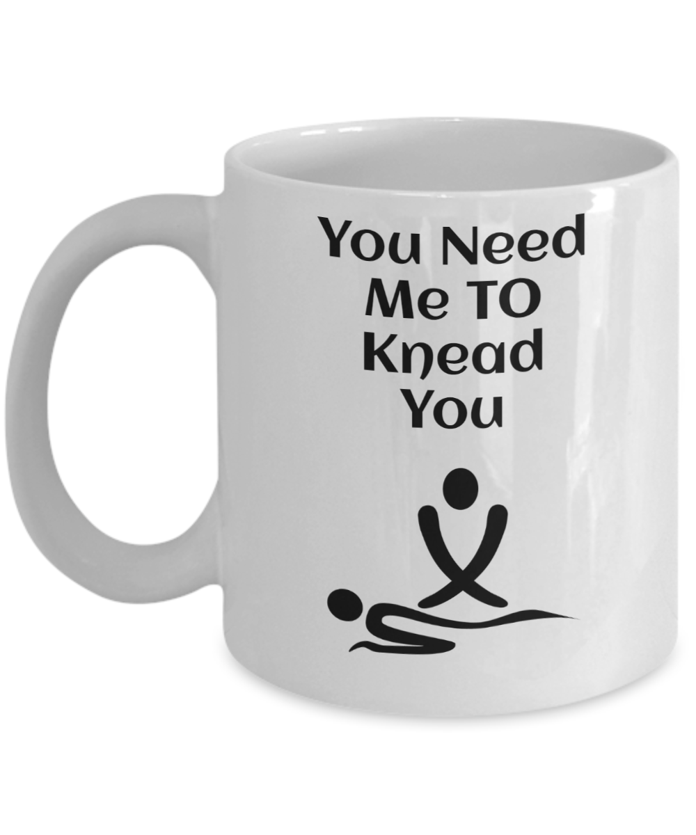 11 oz or 15 oz Coffee Mug - You Need Me To Knead You - Boyfriend, Girlfriend, Birthday, Funny, Novelty, Gift, Massage Therapist