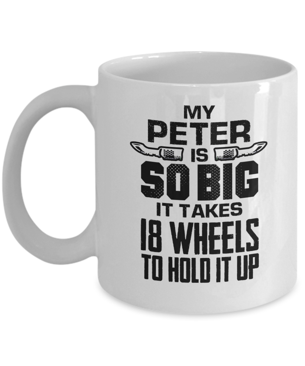 Trucker Gifts Coffee Mug My Peter Is So Big It Takes 18 Wheels To Hold It Up Birthday Christmas Gift Idea For Men 11 oz or 15 oz