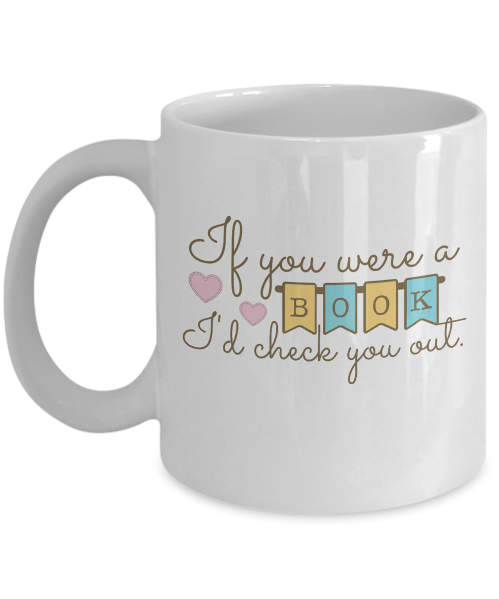 Librarian Gifts Coffee Mug If You Were A Book Id Check You Out Birthday Christmas Gift Idea For Men Women 11 oz or 15 oz