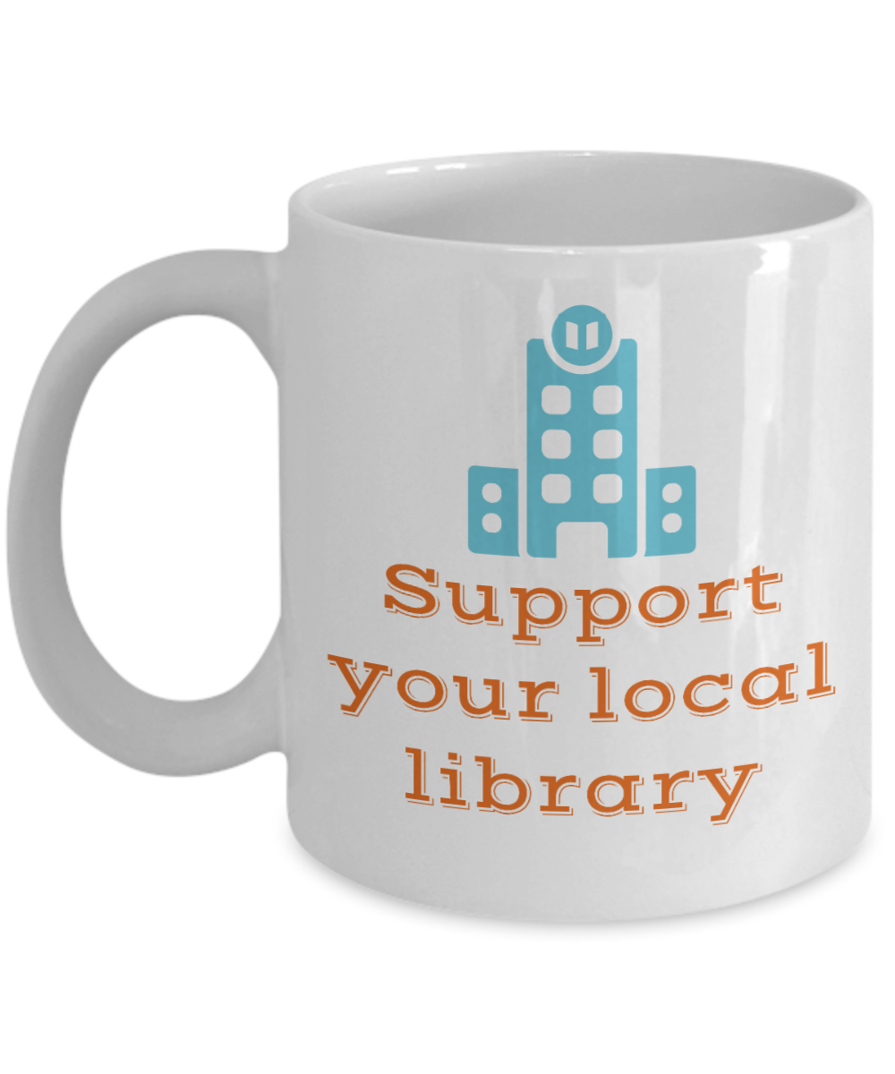 Librarian Gifts Coffee Mug Support Your Local Library Birthday Christmas Gift Idea For Men Women 11 oz or 15 oz