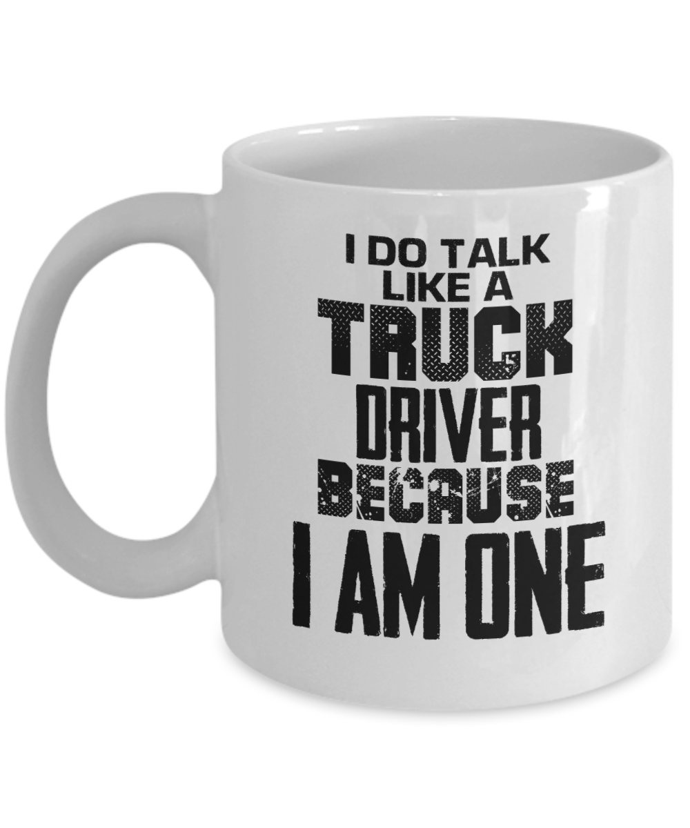 Trucker Gifts Coffee Mug I Do Talk Like A Truck Driver Because I Am One Birthday Christmas Gift Idea For Men 11 oz or 15 oz