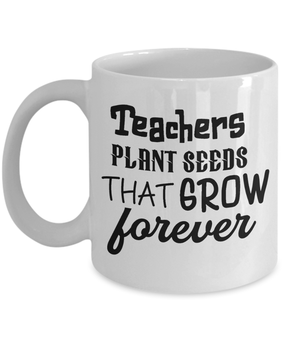 11 oz or 15 oz Coffee Mug - Teachers Plant Seeds That Grow Forever - Boyfriend, Girlfriend, Birthday, Funny, Novelty, Gift