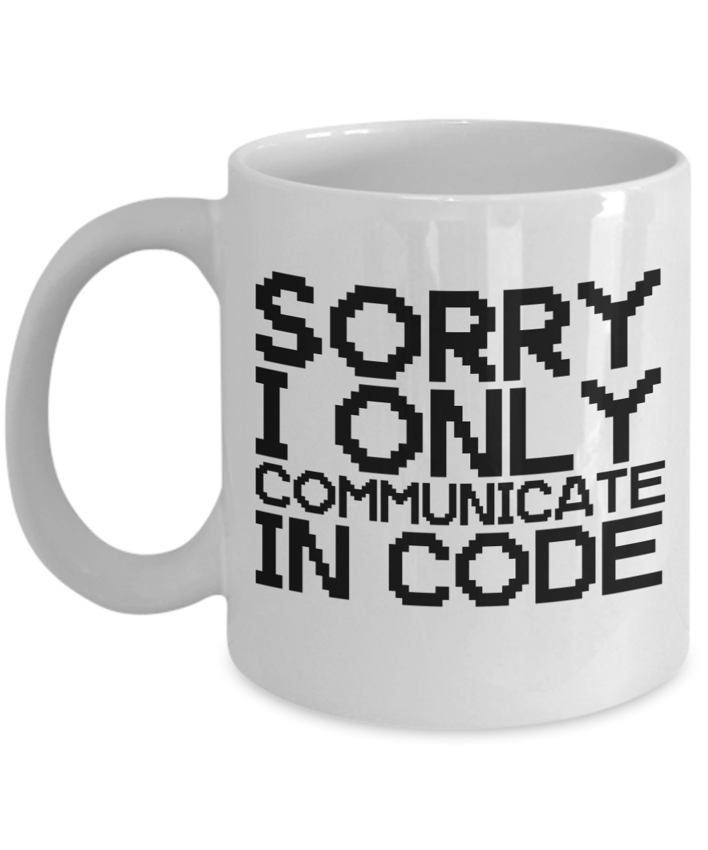 Computer Programming Gifts Coffee Mug Sorry I Only Communicate In Code Birthday Christmas Gift Idea For Men Women 11 oz or 15 oz