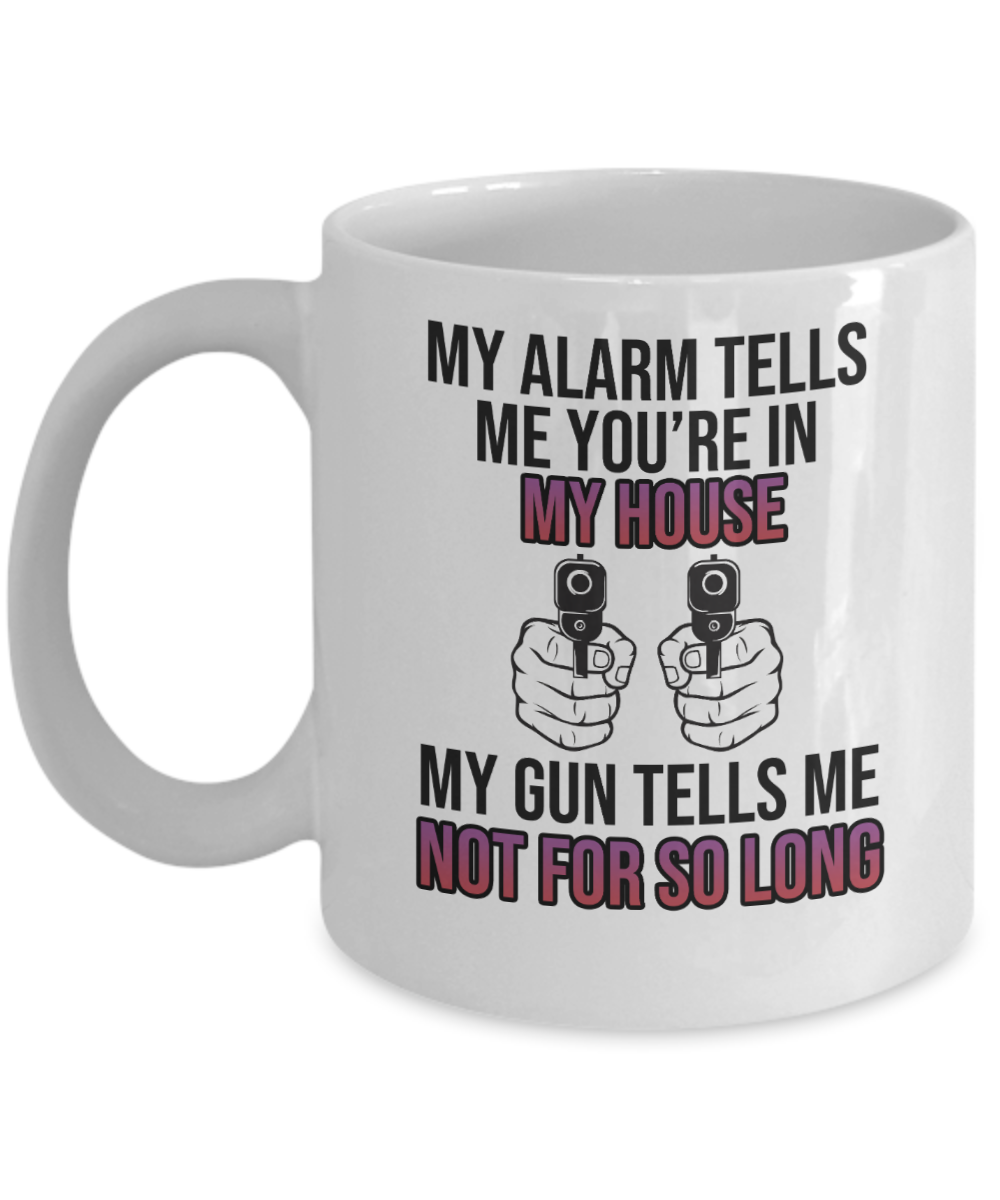 Gun Gifts Coffee Mug My Alarm Tells Me Youre In My House Birthday Christmas Gift Idea For Men Women 11 oz or 15 oz