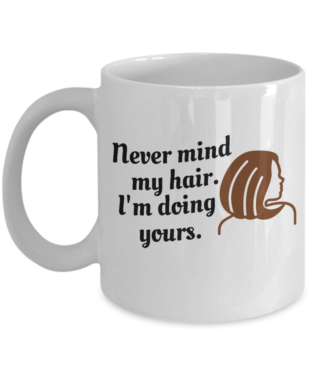 Hairdresser Gifts Coffee Mug Never Mind My Hair Birthday Christmas Gift Idea For Women 11 oz or 15 oz