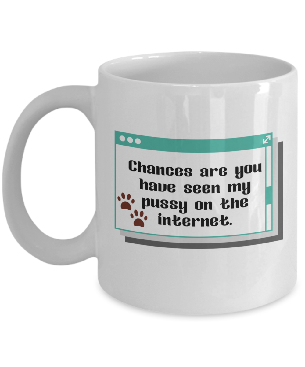 Cat Lovers Gifts Coffee Mug Chances Are You Have Seen My Pussy On The Internet Birthday Christmas Gift Idea For Women 11 oz or 15 oz