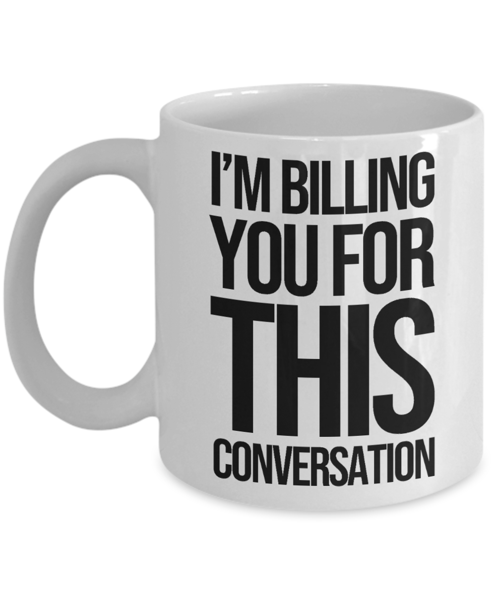 11 oz or 15 oz Coffee Mug - I Am Billing You For This Conversation - Boyfriend, Girlfriend, Birthday, Funny, Novelty, Gift, Lawyer