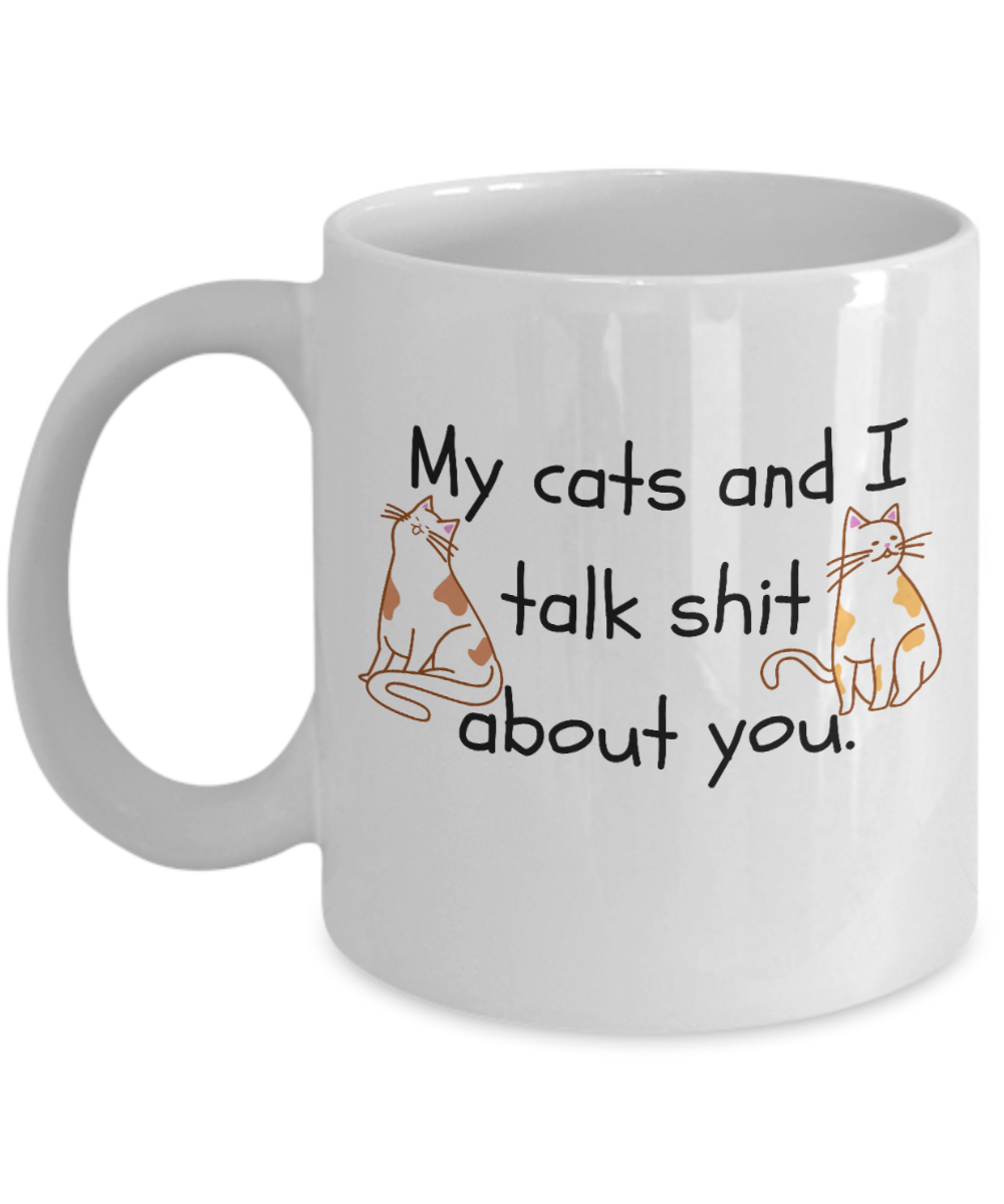 Cat Lovers Gifts Coffee Mug My Cats And I Talk Shit About You Birthday Christmas Gift Idea For Men Women 11 oz or 15 oz