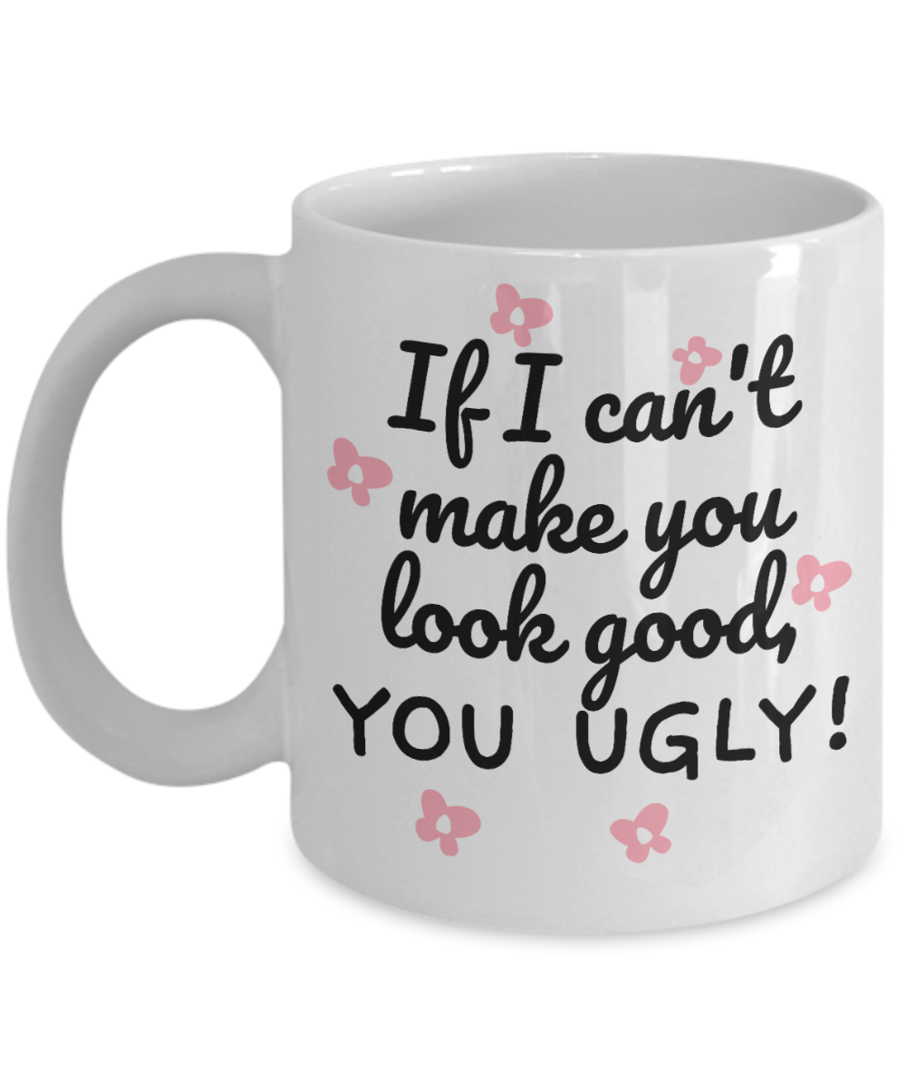 Hairdresser Gifts Coffee Mug If I Cant Make You Look Good Birthday Christmas Gift Idea For Men Women 11 oz or 15 oz